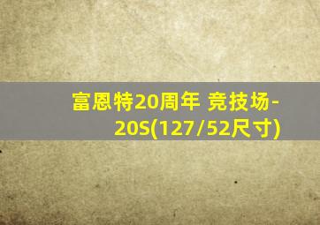 富恩特20周年 竞技场-20S(127/52尺寸)